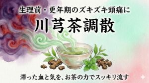 漢方薬「川芎茶調散」の解説画像。「生理前・更年期のズキズキ頭痛に」「滞った血と気を、お茶の力でスッキリ流す」というテキストと共に、お茶の爽やかな湯気が頭痛を表す赤紫のモヤを吹き飛ばす水彩風のイラストが描かれています。