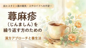 抗ヒスタミン薬の眠気・ステロイドへの不安… 蕁麻疹(じんましん)を繰り返す方のための漢方アプローチと養生法