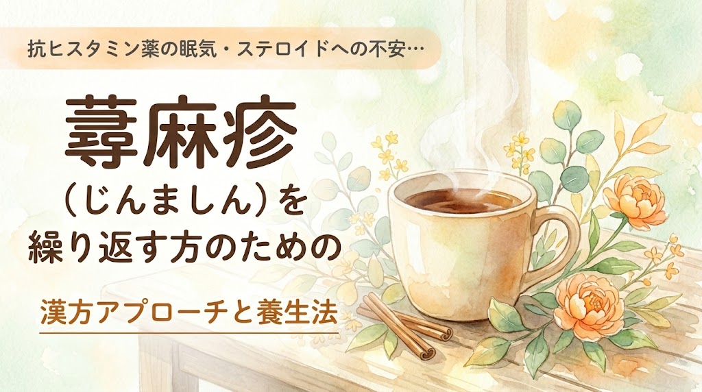 抗ヒスタミン薬の眠気・ステロイドへの不安… 蕁麻疹（じんましん）を繰り返す方のための漢方アプローチと養生法