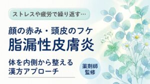 ストレスや疲労で繰り返す… 顔の赤み・頭皮のフケ 脂漏性皮膚炎 体を内側から整える漢方アプローチ 薬剤師監修