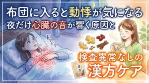 左側には夜、布団の中で胸に手を当て、「ドクドク」という心臓の音を気にして眠れず不安そうな女性。右側には生姜、ナツメ、シナモンなどの生薬や漢方のパッケージと共に、温かいお茶を飲んでホッとしている女性が描かれています。テキストには「布団に入ると動悸が気になる」「夜だけ心臓の音が響く原因と」「検査異常なしの漢方ケア」と書かれています。