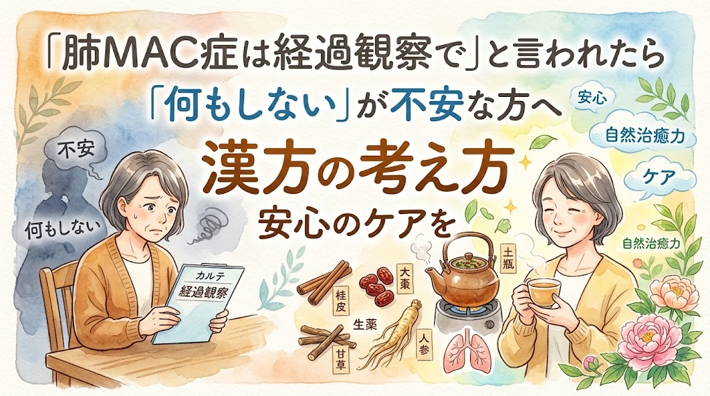 「肺MAC症は経過観察で」と言われた、「何もしない」が不安な方へ。漢方の考え方で安心のケアを。水彩画風のイラストで、不安な表情で「経過観察」のカルテを持つ女性から、桂皮、大棗、甘草、人参などの生薬と土瓶を経て、穏やかな表情で湯呑みを持つ女性へと変化する様子が描かれています。背景には「不安」「自然治癒力」「ケア」などのキーワードが浮かんでいます。
